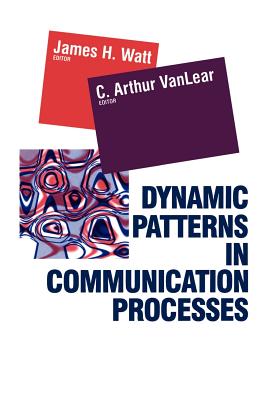 Dynamic Patterns in Communication Processes - Vanlear, Authur C, and Vanlear, C Arthur (Editor)