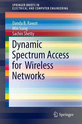 Dynamic Spectrum Access for Wireless Networks - Rawat, Danda B, and Song, Min, and Shetty, Sachin