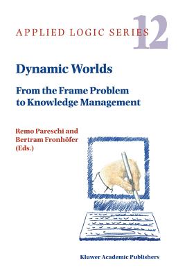 Dynamic Worlds: From the Frame Problem to Knowledge Management - Pareschi, Remo (Editor), and Fronh�fer, Bertram (Editor)