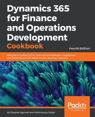 Dynamics 365 for Finance and Operations Development Cookbook - Fourth Edition - Agarwal, Deepak, and Singh, Abhimanyu