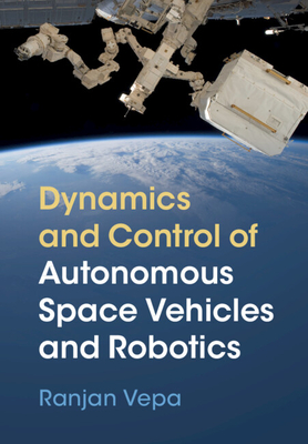 Dynamics and Control of Autonomous Space Vehicles and Robotics - Vepa, Ranjan