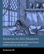 Dynamics AX 2012 Blueprints: Creating Lifecycle Services Business Process Models - Fife, Murray