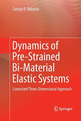 Dynamics of Pre-Strained Bi-Material Elastic Systems: Linearized Three-Dimensional Approach - Akbarov, Surkay D