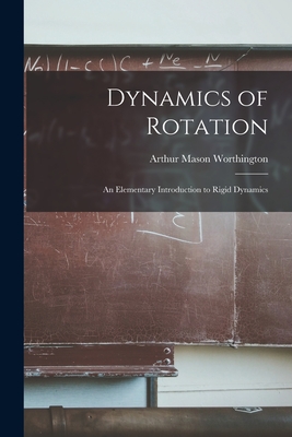 Dynamics of Rotation: An Elementary Introduction to Rigid Dynamics - Worthington, Arthur Mason