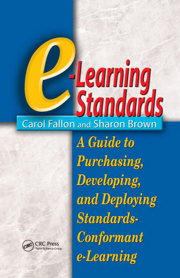 E-Learning Standards: A Guide to Purchasing, Developing, and Deploying Standards-Conformant E-Learning - Fallon, Carol, and Brown, Sharon