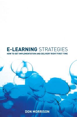 E-Learning Strategies: How to Get Implementation and Delivery Right First Time - Morrison, Don