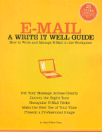 E-mail: A Write It Well Guide: How to Write and Manage E-mail in the Workplace