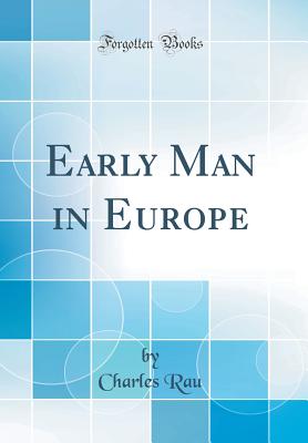 Early Man in Europe (Classic Reprint) - Rau, Charles