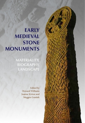 Early Medieval Stone Monuments: Materiality, Biography, Landscape - Williams, Howard (Editor), and Kirton, Joanne (Contributions by), and Gondek, Meggen (Contributions by)