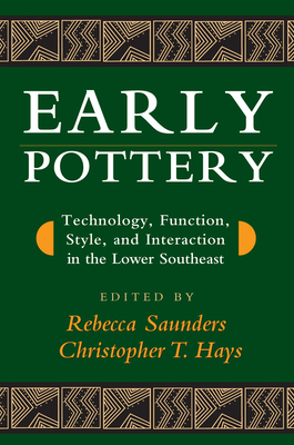 Early Pottery: Technology, Function, Style, and Interaction in the Lower Southeast - Saunders, Rebecca (Contributions by), and Hays, Christopher T (Contributions by), and Weinstein, Richard A (Contributions by)