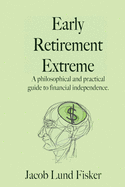 Early Retirement Extreme: A philosophical and practical guide to financial independence