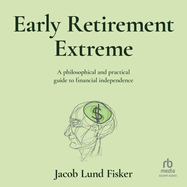 Early Retirement Extreme: A philosophical and practical guide to financial independence