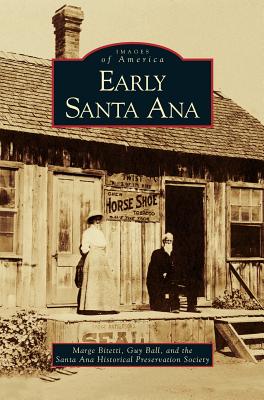 Early Santa Ana - Bitetti, Marge, and Ball, Guy, and Santa Ana Historical Preservation Societ