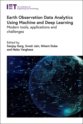 Earth Observation Data Analytics Using Machine and Deep Learning: Modern tools, applications and challenges - Garg, Sanjay (Editor), and Jain, Swati (Editor), and Dube, Nitant (Editor)