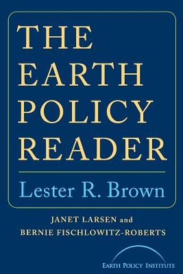 Earth Policy Reader - Brown, Lester R, and Larsen, Janet, and Fischlowitz-Roberts, Bernie