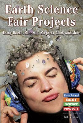 Earth Science Fair Projects Using Rocks, Minerals, Magnets, Mud, and More - Calhoun, Yael