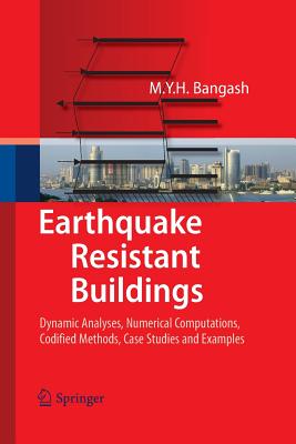Earthquake Resistant Buildings: Dynamic Analyses, Numerical Computations, Codified Methods, Case Studies and Examples - Bangash, M Y H