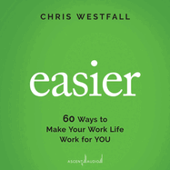 Easier: 60 Ways to Make Your Work Life Work for You