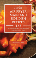 Easy Air Fryer Main and Side Dish Recipes: 165 Delicious Recipes for Beginners and Advanced Users