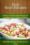 Easy Bean Recipes: Delicious and Easy Bean Recipes for Breakfast, Lunch, Dinner and More