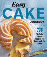 Easy Cake Cookbook: 75 Sinfully Simple Recipes for Bake-And-Eat Cakes