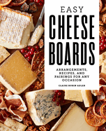 Easy Cheese Boards: Arrangements, Recipes, and Pairings for Any Occasion