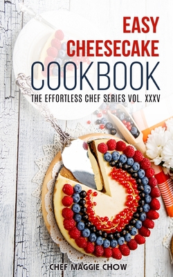 Easy Cheesecake Cookbook - Maggie Chow, Chef