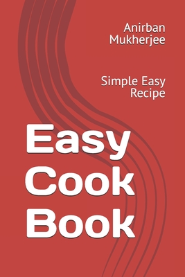 Easy Cook Book: Simple Easy Recipe - Mukherjee, Anirban