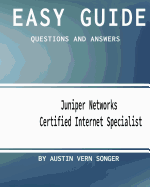 Easy Guide: JN0-130 Juniper Networks Certified Internet Specialist: Questions and Answers