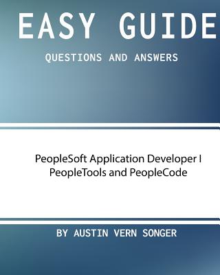 Easy Guide: PeopleSoft Application Developer I Peopletools and Peoplecode: Questions and Answers - Songer, Austin Vern