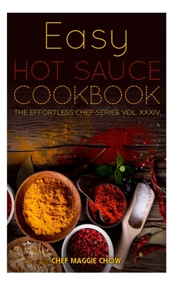 Easy Hot Sauce Cookbook - Maggie Chow, Chef