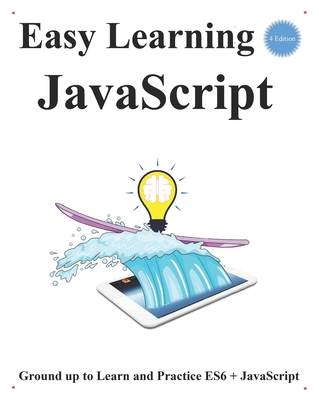 Easy Learning JavaScript (4 Edition): Ground up to Learn and Practice ES6 + JavaScript - Hu, Yang