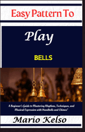 Easy Pattern To Play bells: A Beginner's Guide to Mastering Rhythms, Techniques, and Musical Expression with Handbells and Chimes"