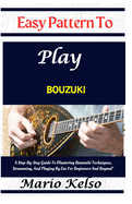 Easy Pattern To Play bouzuki: A Step-By-Step Guide To Mastering Bouzouki Techniques, Strumming, And Playing By Ear For Beginners And Beyond"