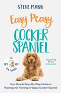 Easy Peasy Cocker Spaniel: Your Simple Step-By-Step Guide to Raising and Training a Happy Cocker Spaniel (Cocker Spaniel Training and Much More)