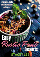 Easy Rustic Fruit Desserts: Crostatas, Tarts, Crumbles, Cobblers, and More...