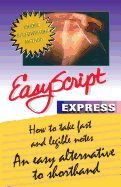 Easyscript Express -- How to Take Fast & Legible Notes: An Easy Alternative to Shorthand