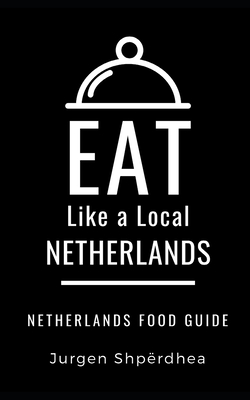 Eat Like a Local-Netherlands: Netherlands Food Guide - Like a Local, Eat, and Shp�rdhea, Jurgen