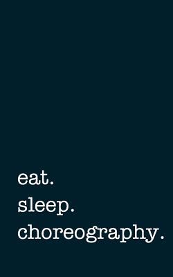 Eat. Sleep. Choreography. - Lined Notebook: Writing Journal - Mithmoth