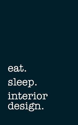 Eat. Sleep. Interior Design. - Lined Notebook: Writing Journal - Mithmoth