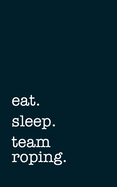 eat. sleep. team roping. - Lined Notebook: Writing Journal - Mithmoth