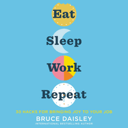 Eat Sleep Work Repeat: 30 Hacks for Bringing Joy to Your Job