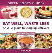 Eat Well, Waste Less: An A-Z Guide to Using Up Leftovers