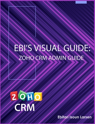 Ebi's Visual Guide: Zoho CRM Admin Guide - Larsen, Ebitari Isoun