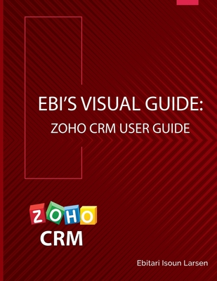 Ebi's Visual Guide: Zoho CRM User Guide - Larsen, Ebitari Isoun