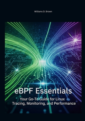 eBPF Essentials: Your Go-To Guide for Linux Tracing, Monitoring, and Performance - Brown, Williams D