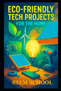 Eco-Friendly Tech Projects for the Home: DIY Smart Systems for Sustainable Living and Green Innovation