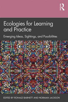 Ecologies for Learning and Practice: Emerging Ideas, Sightings, and Possibilities - Barnett, Ronald (Editor), and Jackson, Norman (Editor)