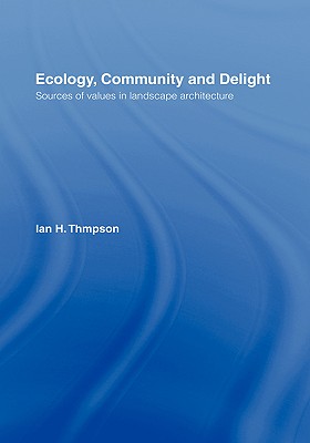 Ecology, Community and Delight: An Inquiry Into Values in Landscape Architecture - Thompson, Ian
