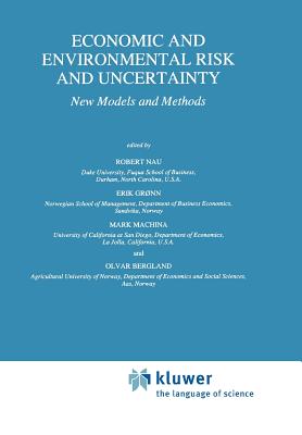 Economic and Environmental Risk and Uncertainty: New Models and Methods - Nau, Robert (Editor), and Gr�nn, Erik (Editor), and Machina, Mark J. (Editor)